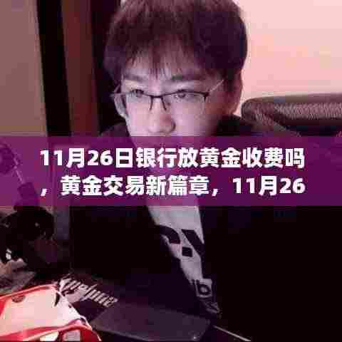 解读黄金交易新篇章,银行黄金收费政策对投资者的影响及解读(11月26日版)