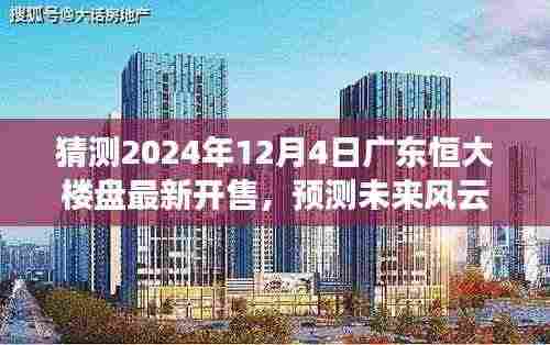 广东恒大新楼盘预测，2024年12月4日开售展望，未来风云揭秘