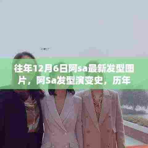 阿Sa历年发型演变与时尚印记，历年12月6日的发型变迁与时尚风采展示