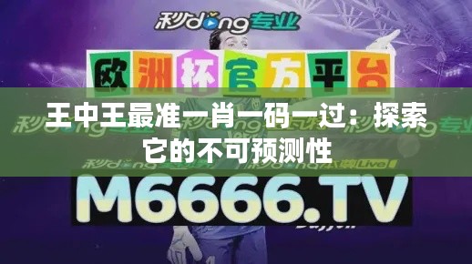 王中王最准一肖一码一过:探索它的不可预测性