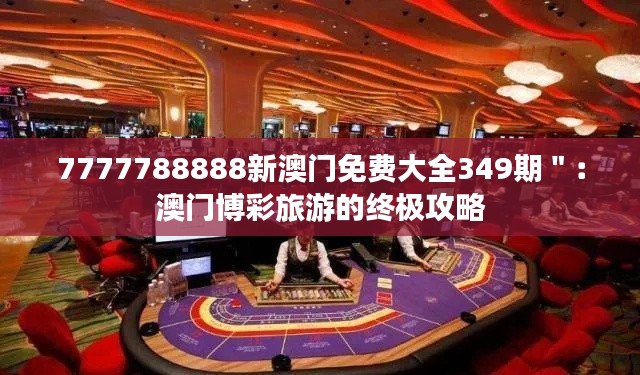 7777788888新澳门免费大全349期":澳门博彩旅游的终极攻略