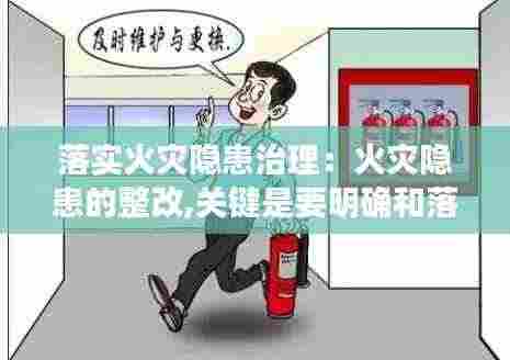落实火灾隐患治理:火灾隐患的整改,关键是要明确和落实
