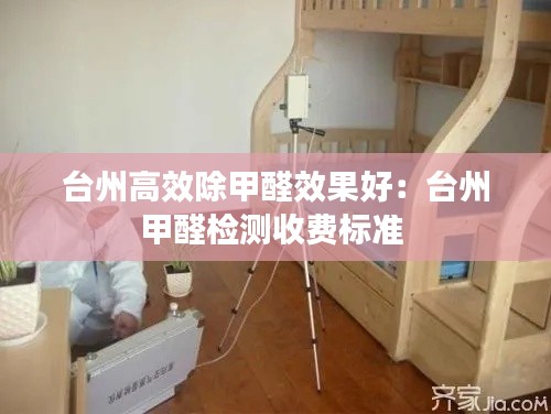 台州高效除甲醛效果好：台州甲醛检测收费标准 