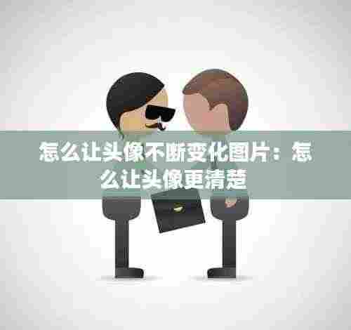 怎么让头像不断变化图片:怎么让头像更清楚