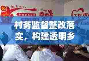 村务监督整改落实,构建透明乡村治理的核心环节