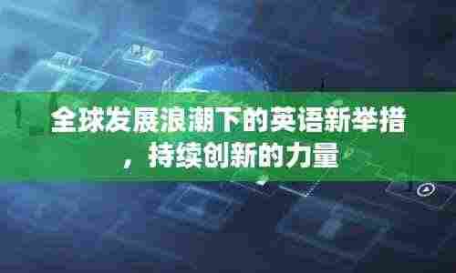 全球发展浪潮下的英语新举措，持续创新的力量