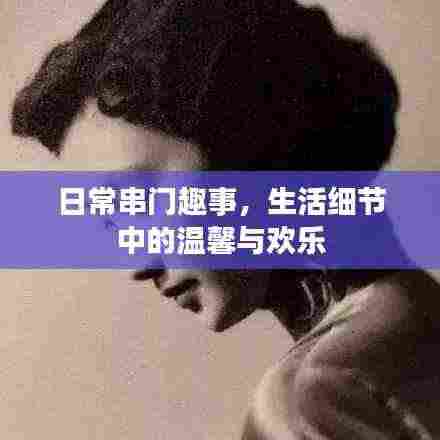 日常串门趣事,生活细节中的温馨与欢乐