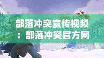 部落冲突宣传视频:部落冲突官方网站宣传片