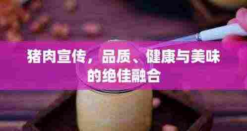 猪肉宣传,品质、健康与美味的绝佳融合