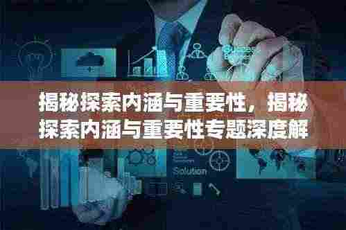 揭秘探索内涵与重要性,揭秘探索内涵与重要性专题深度解读