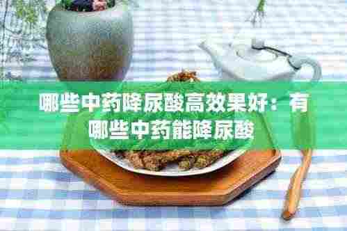 哪些中药降尿酸高效果好:有哪些中药能降尿酸