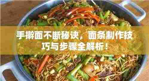 手擀面不断秘诀，面条制作技巧与步骤全解析！