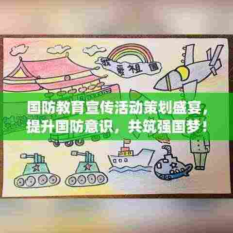 国防教育宣传活动策划盛宴,提升国防意识,共筑强国梦!