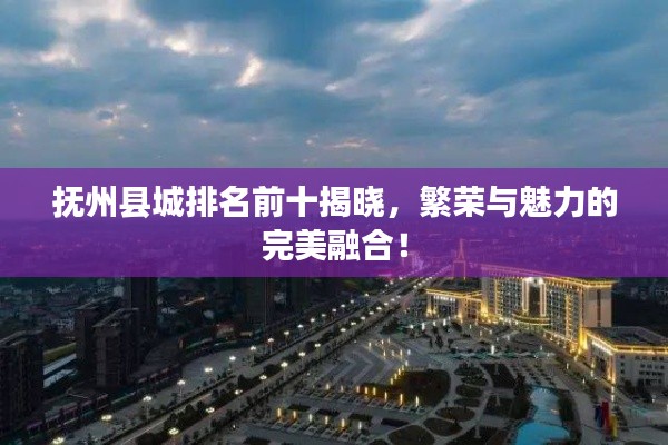 抚州县城排名前十揭晓,繁荣与魅力的完美融合!
