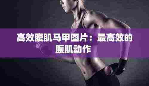 高效腹肌马甲图片:最高效的腹肌动作