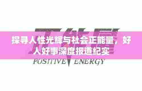 探寻人性光辉与社会正能量,好人好事深度报道纪实