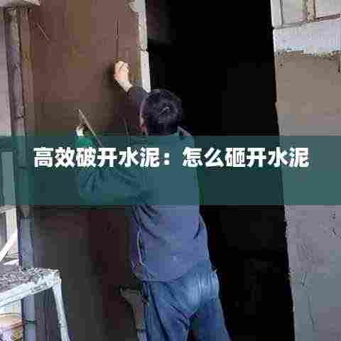 高效破开水泥:怎么砸开水泥