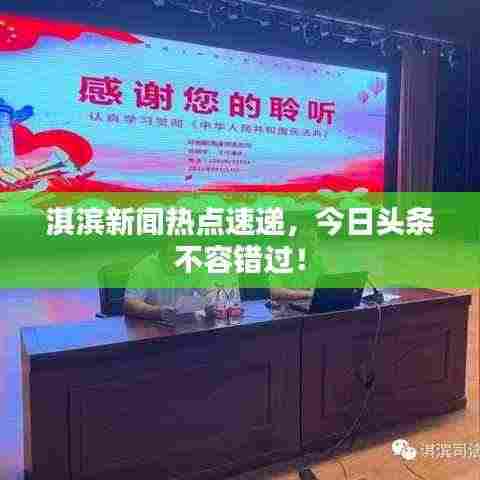 淇滨新闻热点速递,今日头条不容错过!