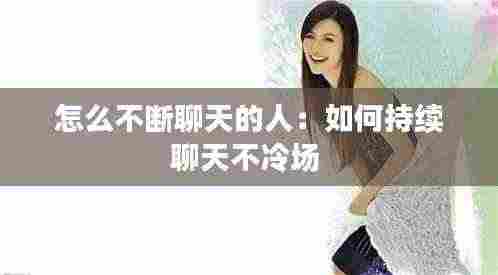 怎么不断聊天的人:如何持续聊天不冷场