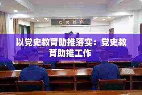 以党史教育助推落实:党史教育助推工作