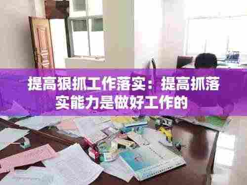 提高狠抓工作落实:提高抓落实能力是做好工作的