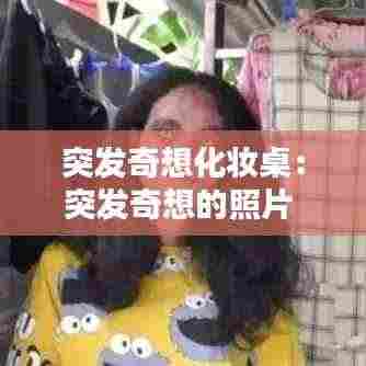 突发奇想化妆桌:突发奇想的照片