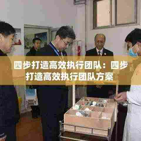 四步打造高效执行团队:四步打造高效执行团队方案
