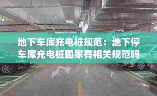 地下车库充电桩规范：地下停车库充电桩国家有相关规范吗 