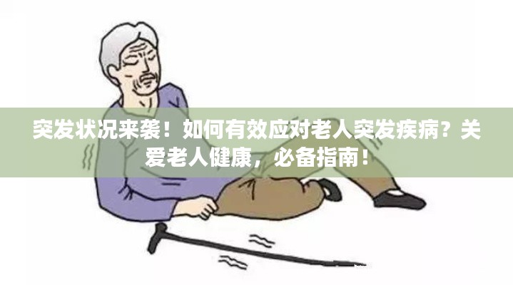突发状况来袭!如何有效应对老人突发疾病?关爱老人健康,必备指南!