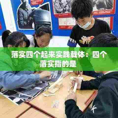 落实四个起来实践载体：四个落实指的是 