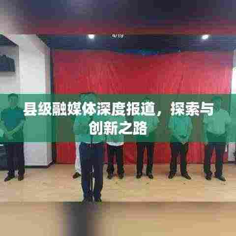 县级融媒体深度报道,探索与创新之路