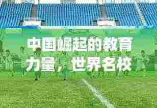 中国崛起的教育力量,世界名校排名展现辉煌实力