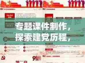 专题课件制作,探索建党历程,深化党的基本理论学习