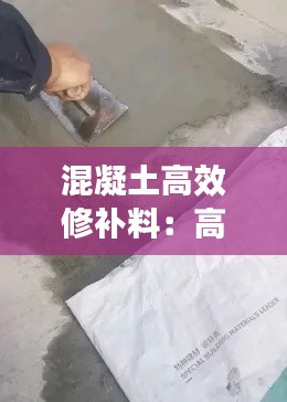 混凝土高效修补料:高强混凝土修补料多少钱一袋