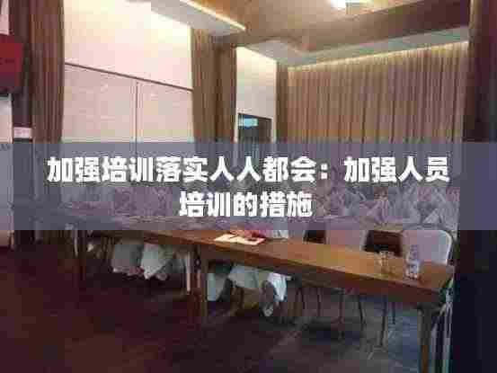 加强培训落实人人都会:加强人员培训的措施