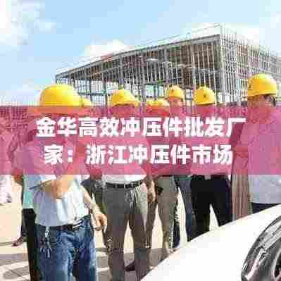 金华高效冲压件批发厂家：浙江冲压件市场 