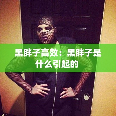 黑胖子高效:黑胖子是什么引起的