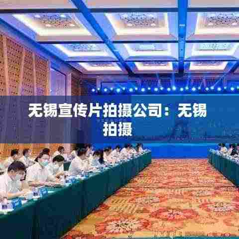 无锡宣传片拍摄公司：无锡 拍摄 