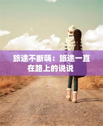 旅途不断嗨:旅途一直在路上的说说
