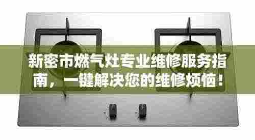 新密市燃气灶专业维修服务指南,一键解决您的维修烦恼!