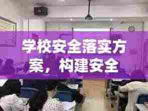 学校安全落实方案,构建安全校园,全方位保障学生安全