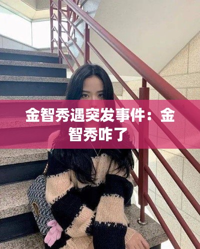 金智秀遇突发事件：金智秀咋了 