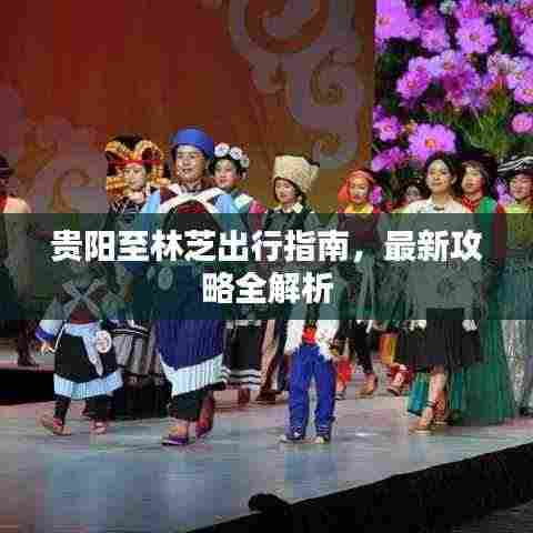 贵阳至林芝出行指南，最新攻略全解析