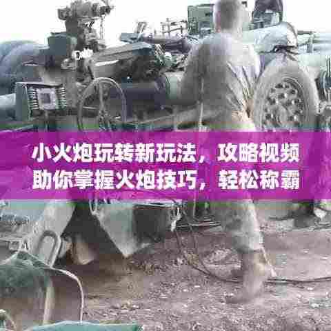 小火炮玩转新玩法,攻略视频助你掌握火炮技巧,轻松称霸战场!