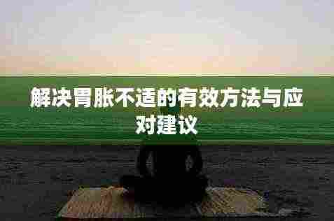 解决胃胀不适的有效方法与应对建议