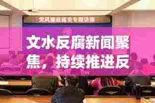 文水反腐新闻聚焦，持续推进反腐倡廉建设，共创良好政治生态