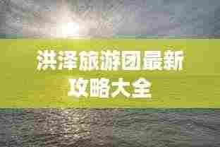 洪泽旅游团最新攻略大全