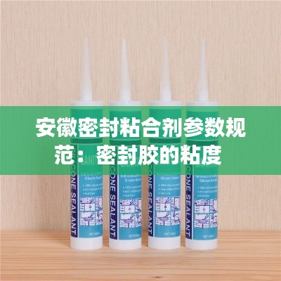 安徽密封粘合剂参数规范:密封胶的粘度