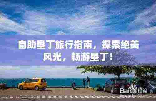 自助垦丁旅行指南,探索绝美风光,畅游垦丁!