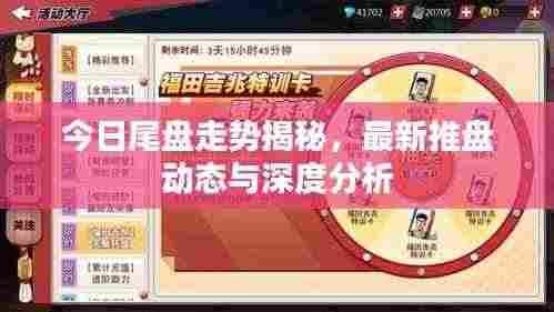 今日尾盘走势揭秘,最新推盘动态与深度分析